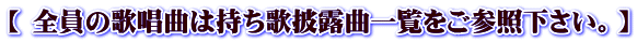 【 全員の歌唱曲は持ち歌披露曲一覧をご参照下さい。】